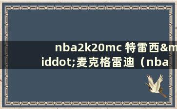 nba2k20mc 特雷西·麦克格雷迪（nba2k20 特雷西·麦克格雷迪物理数据）